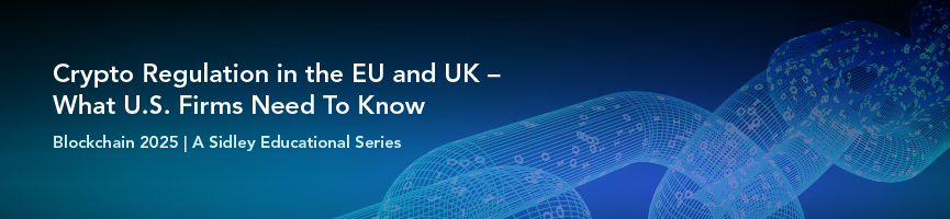 Crypto Regulation in the EU and UK – What U.S. Firms Need To Know